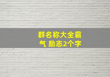 群名称大全霸气 励志2个字